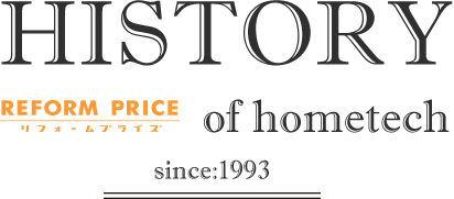 HISTORY REFORM PRICE リフォームプライス of hometech since:1993