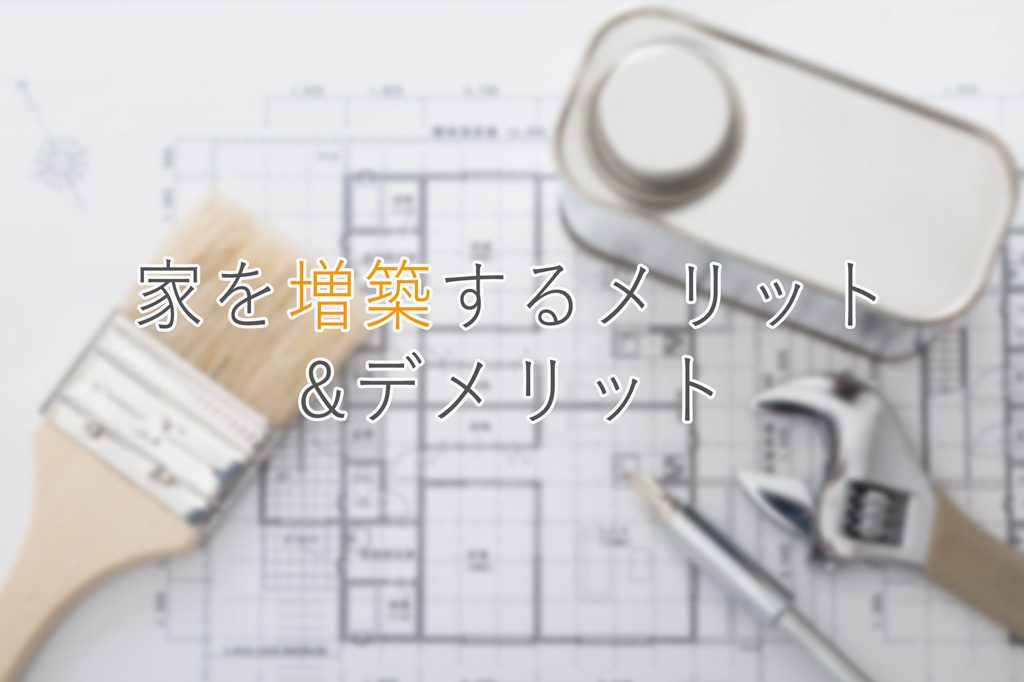 家を増築するメリットやデメリット、注意点を知って安心して工事をしよう